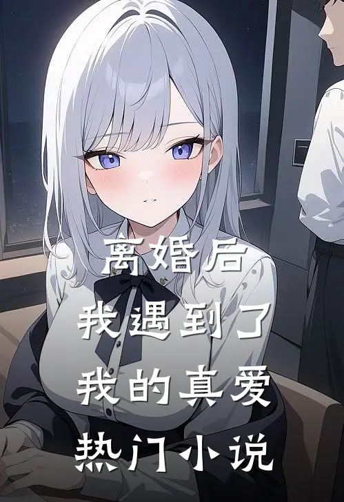 离婚后，我遇到了我的真爱热门小说
