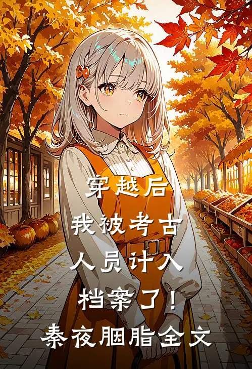 穿越后，我被考古人员计入档案了！秦夜胭脂全文