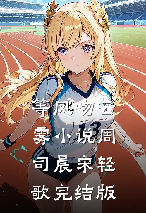 等风吻云雾小说周司晨宋轻歌完结版