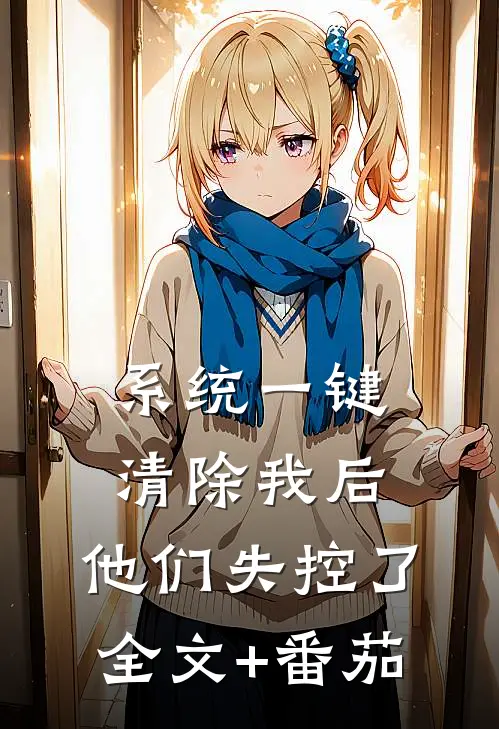 系统一键清除我后，他们失控了全文+番茄