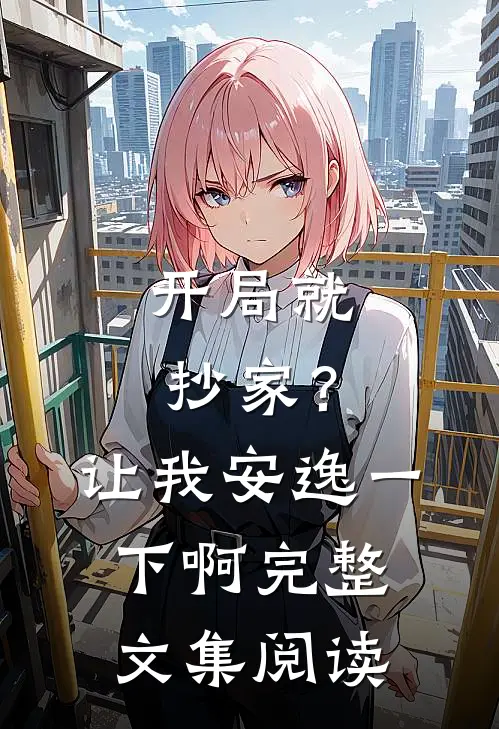 开局就抄家？让我安逸一下啊完整文集阅读