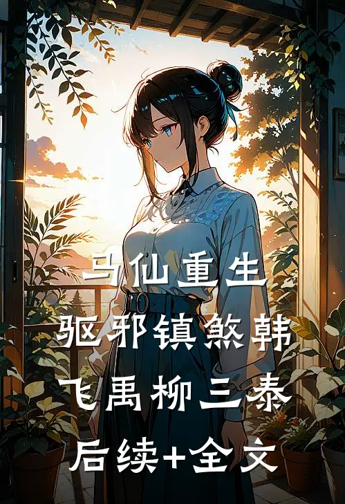 马仙重生：驱邪镇煞韩飞禹柳三泰后续+全文