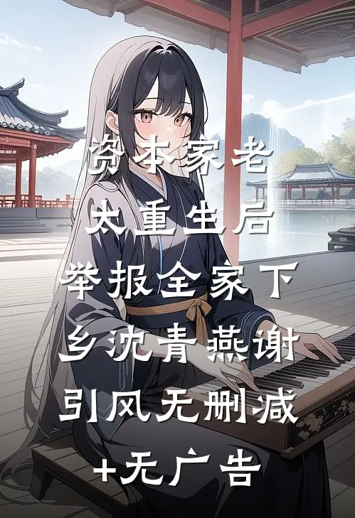 资本家老太重生后，举报全家下乡沈青燕谢引风无删减+无广告