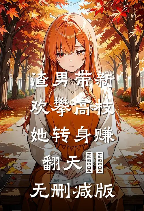渣男带新欢攀高枝，她转身赚翻天​​无删减版