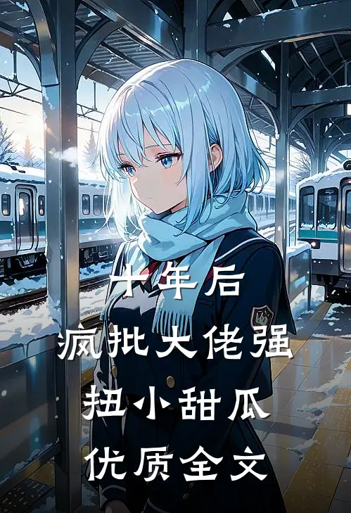 十年后，疯批大佬强扭小甜瓜优质全文