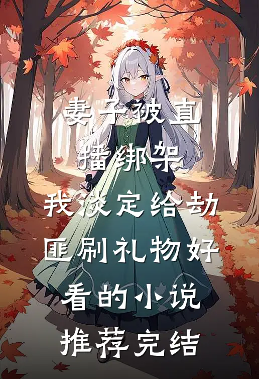 妻子被直播绑架，我淡定给劫匪刷礼物好看的小说推荐完结