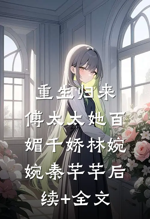 重生归来：傅太太她百媚千娇林婉婉秦芊芊后续+全文