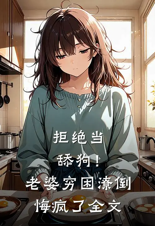 拒绝当舔狗！老婆穷困潦倒悔疯了全文