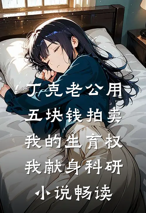丁克老公用五块钱拍卖我的生育权，我献身科研小说畅读