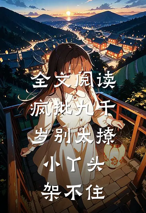 全文阅读疯批九千岁别太撩，小丫头架不住
