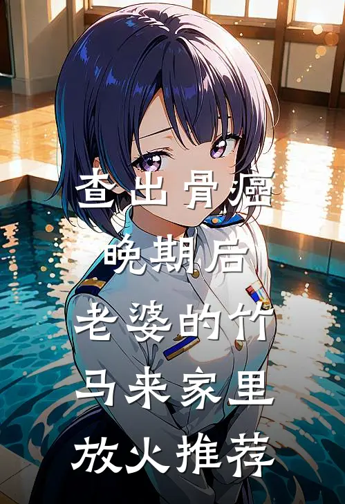 查出骨癌晚期后，老婆的竹马来家里放火推荐