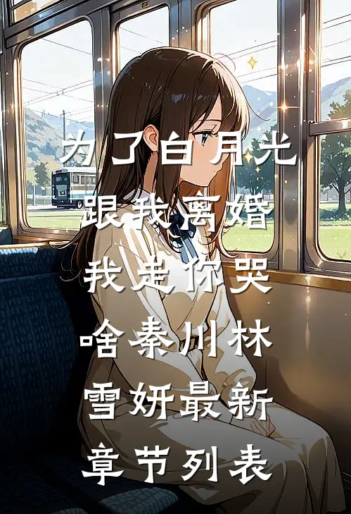 为了白月光跟我离婚，我走你哭啥秦川林雪妍最新章节列表