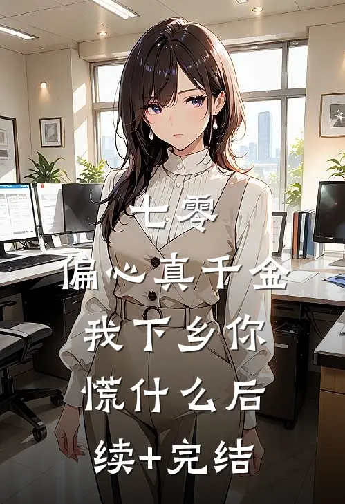 七零：偏心真千金，我下乡你慌什么后续+完结