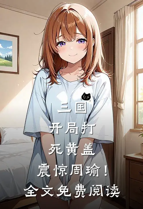 三国，开局打死黄盖，震惊周瑜！全文免费阅读