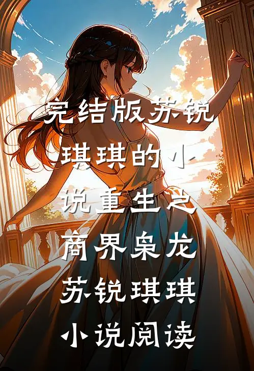 完结版苏锐琪琪的小说重生之商界枭龙苏锐琪琪小说阅读