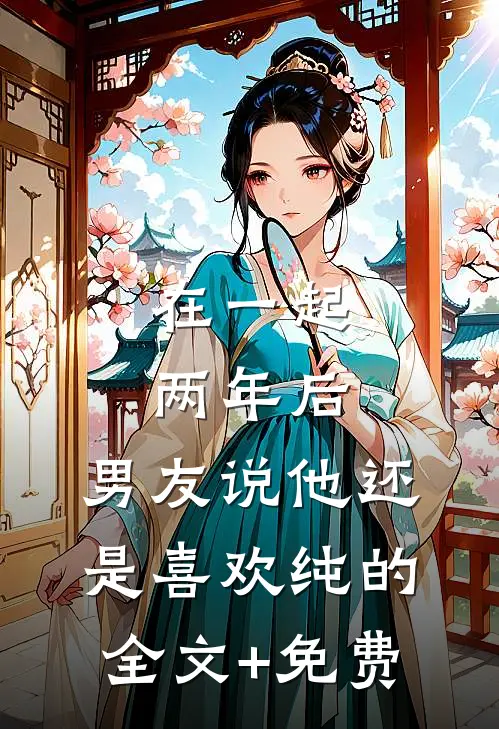 在一起两年后，男友说他还是喜欢纯的全文+免费