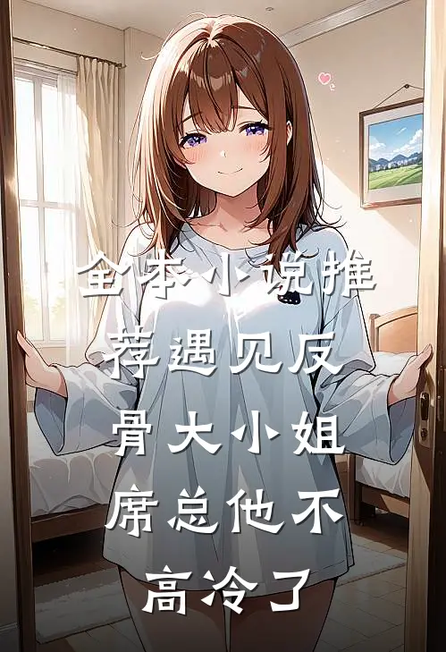 全本小说推荐遇见反骨大小姐，席总他不高冷了