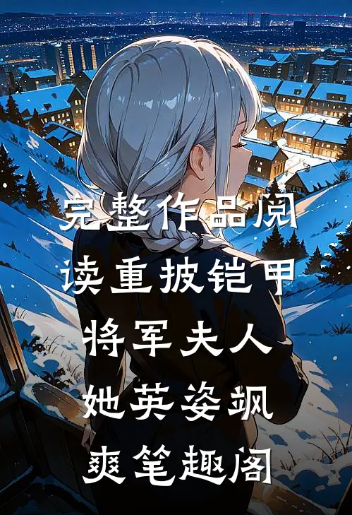 完整作品阅读重披铠甲将军夫人她英姿飒爽笔趣阁
