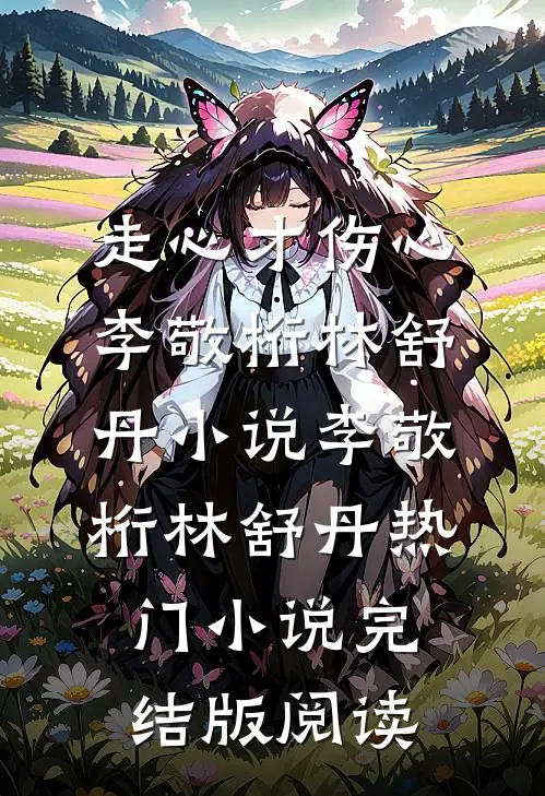 走心才伤心李敬桁林舒丹小说李敬桁林舒丹热门小说完结版阅读