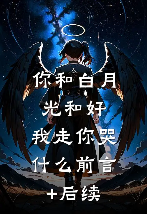 你和白月光和好，我走你哭什么前言+后续