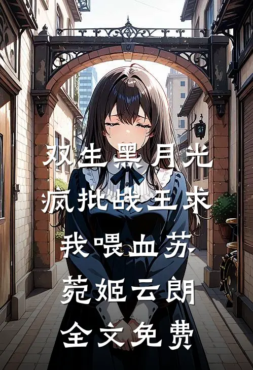 双生黑月光：疯批战王求我喂血苏菀姬云朗全文免费