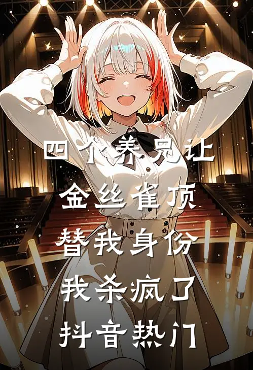 四个养兄让金丝雀顶替我身份，我杀疯了抖音热门