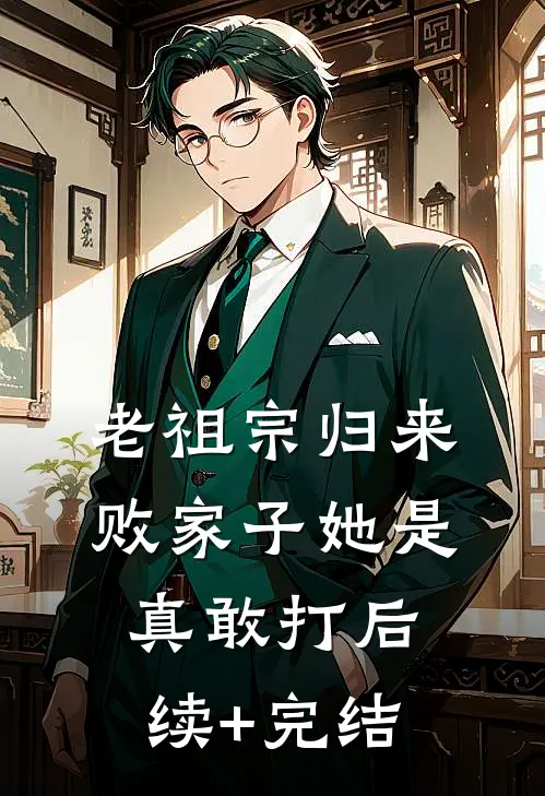 老祖宗归来，败家子她是真敢打后续+完结