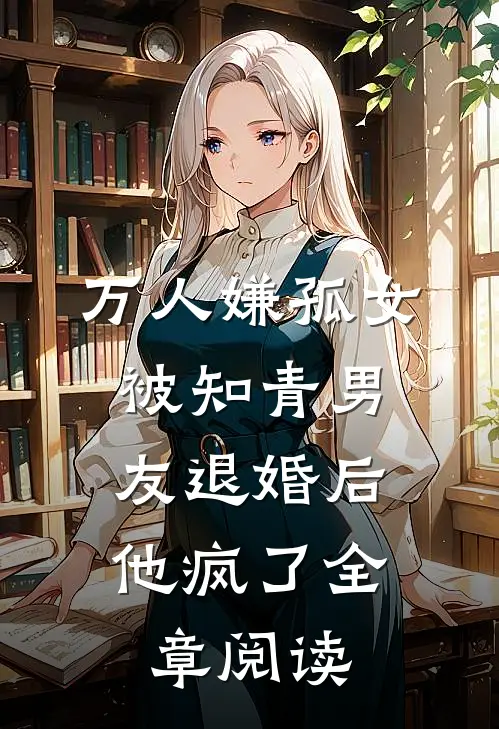 万人嫌孤女被知青男友退婚后，他疯了全章阅读