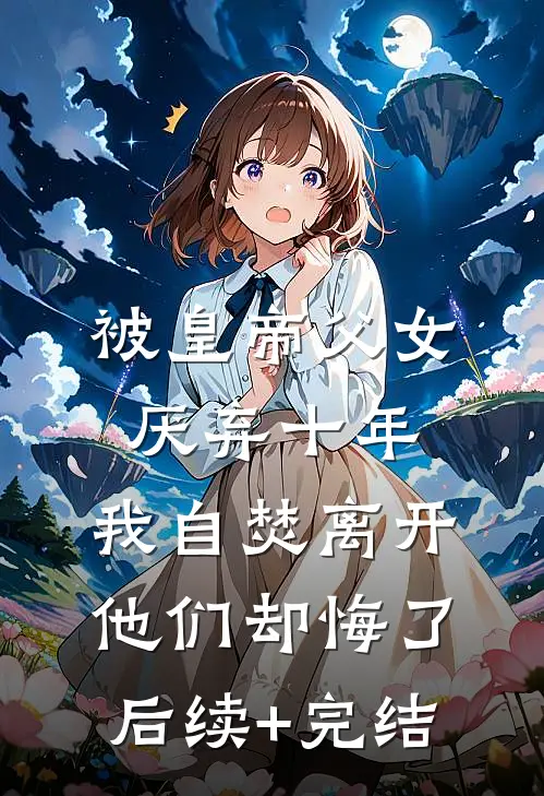 被皇帝父女厌弃十年，我自焚离开他们却悔了后续+完结