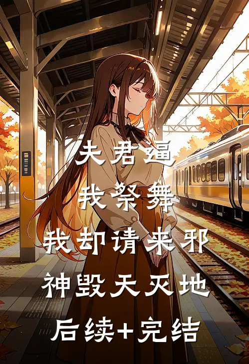 夫君逼我祭舞，我却请来邪神毁天灭地后续+完结