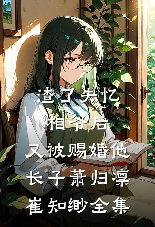 渣了失忆相爷后，又被赐婚他长子萧归凛崔知缈全集