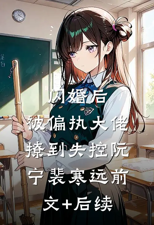 闪婚后，被偏执大佬撩到失控阮宁裴寒远前文+后续