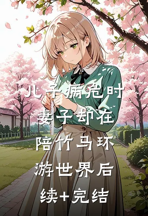 儿子病危时，妻子却在陪竹马环游世界后续+完结