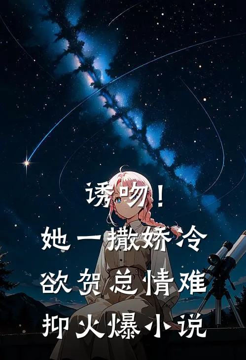 诱吻！她一撒娇，冷欲贺总情难抑火爆小说