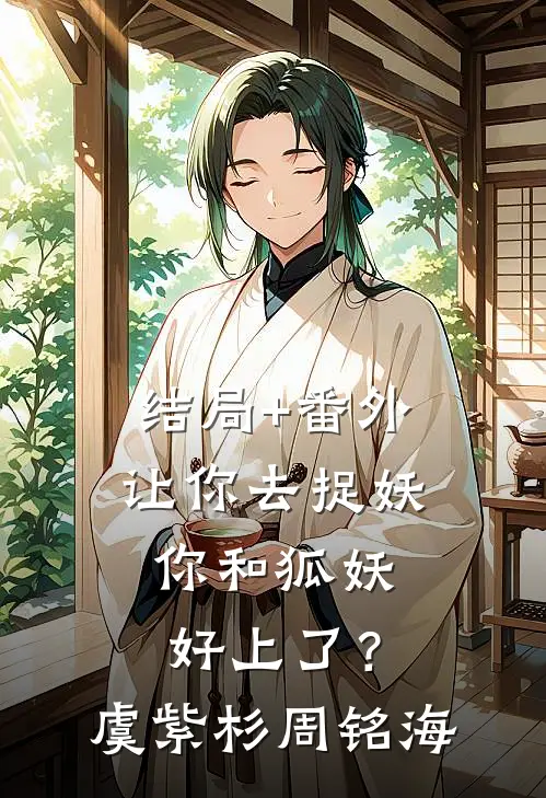 结局+番外让你去捉妖，你和狐妖好上了？虞紫杉周铭海