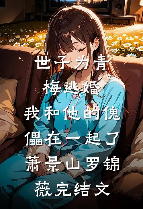世子为青梅逃婚，我和他的傀儡在一起了萧景山罗锦薇完结文