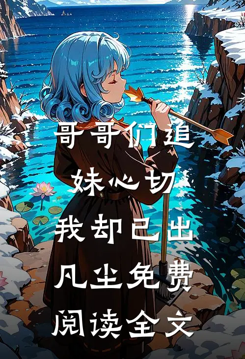 哥哥们追妹心切，我却已出凡尘免费阅读全文