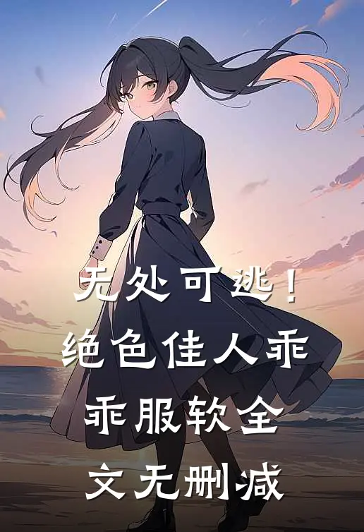 无处可逃！绝色佳人乖乖服软全文无删减