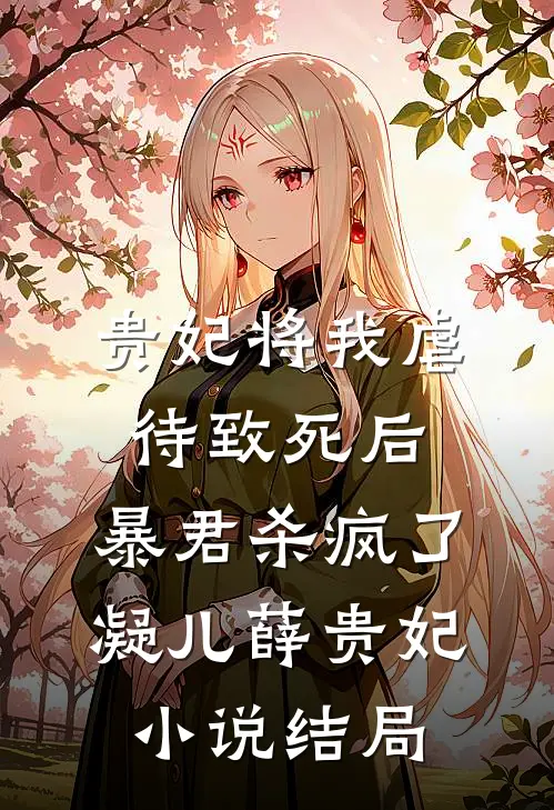 贵妃将我虐待致死后，暴君杀疯了凝儿薛贵妃小说结局