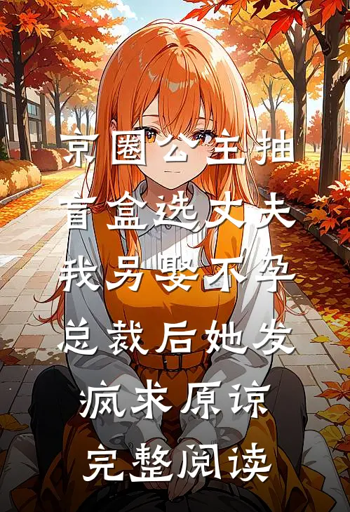 京圈公主抽盲盒选丈夫，我另娶不孕总裁后她发疯求原谅完整阅读