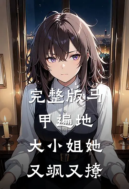 完整版马甲遍地：大小姐她又飒又撩