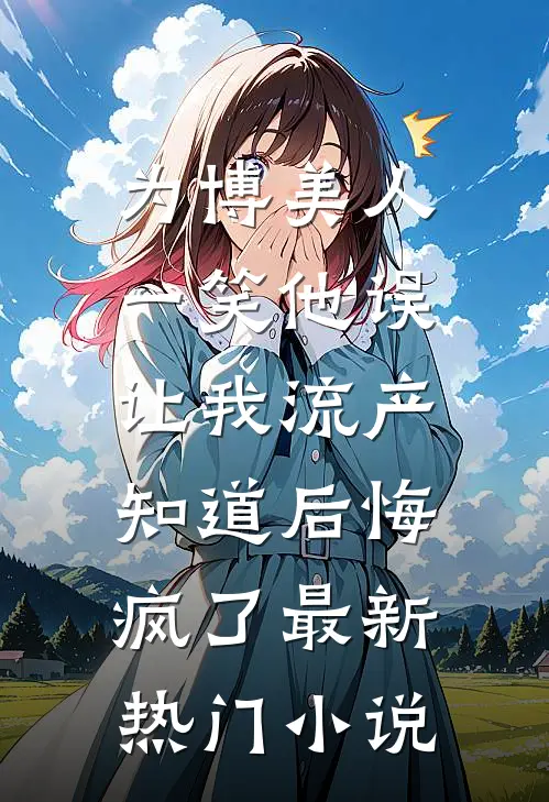 为博美人一笑他误让我流产，知道后悔疯了最新热门小说