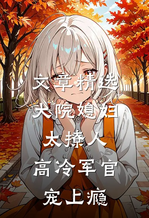 文章精选大院媳妇太撩人，高冷军官宠上瘾