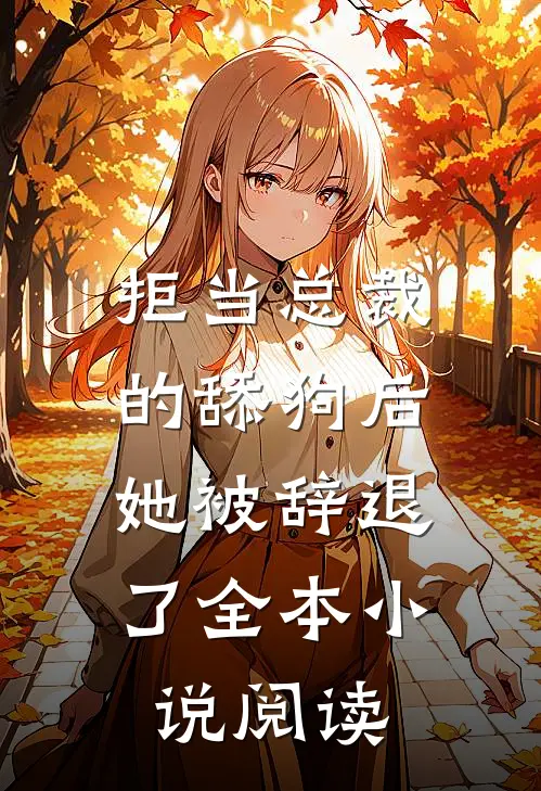 拒当总裁的舔狗后，她被辞退了全本小说阅读