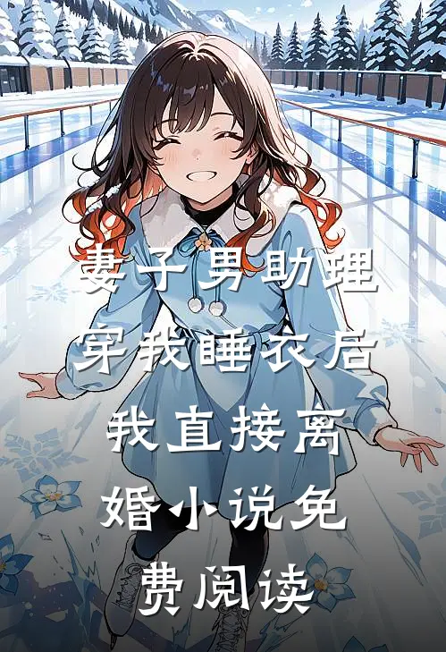 妻子男助理穿我睡衣后，我直接离婚小说免费阅读