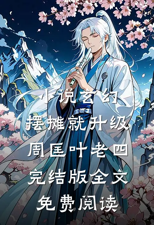 小说玄幻：摆摊就升级周匡叶老四完结版全文免费阅读