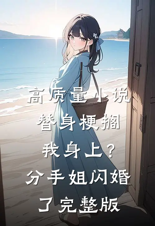 高质量小说替身梗搁我身上？分手，姐闪婚了完整版