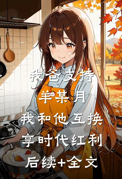 我爸支持羊某月，我和他互换享时代红利后续+全文