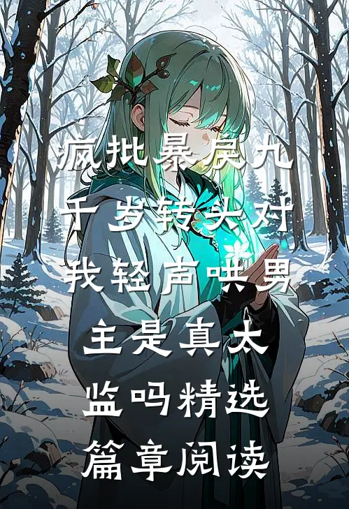 疯批暴戾九千岁转头对我轻声哄男主是真太监吗精选篇章阅读