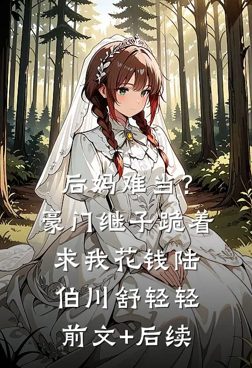 后妈难当？豪门继子跪着求我花钱陆伯川舒轻轻前文+后续